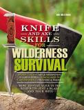 Bob Holtzman Knife And Axe Skills For Wilderness Survival How To Survive In The Woods With A Knife An Axe 