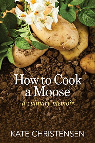 Kate Christensen How To Cook A Moose A Culinary Memoir 