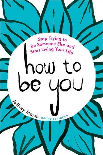 Jeffrey Marsh/How to Be You@ Stop Trying to Be Someone Else and Start Living Y