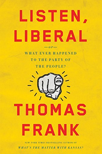 Thomas Frank/Listen, Liberal@ Or, What Ever Happened to the Party of the People