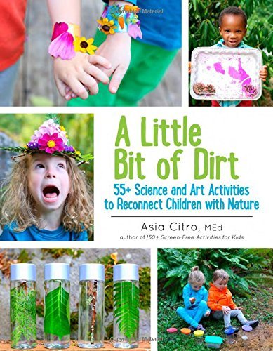 Asia Citro A Little Bit Of Dirt 55+ Science And Art Activities To Reconnect Child 