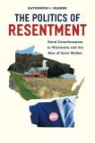 Katherine J. Cramer The Politics Of Resentment Rural Consciousness In Wisconsin And The Rise Of 
