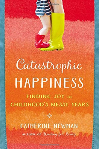 Catherine Newman/Catastrophic Happiness@ Finding Joy in Childhood's Messy Years