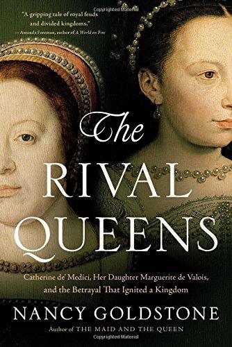 Nancy Goldstone/The Rival Queens@ Catherine De' Medici, Her Daughter Marguerite de
