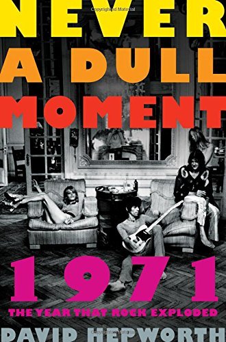 David Hepworth/Never a Dull Moment@ 1971 the Year That Rock Exploded