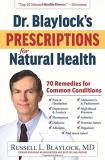 Russell L. Blaylock Dr. Blaylock's Prescriptions For Natural Health 70 Remedies For Common Conditions 