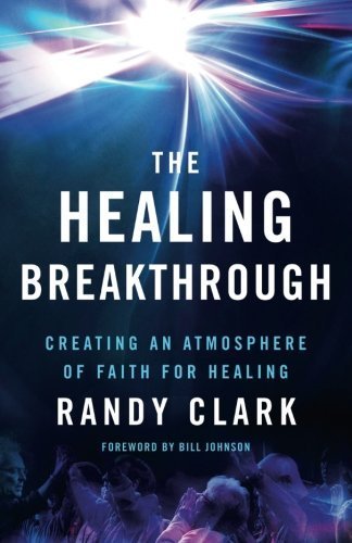 Randy Clark/The Healing Breakthrough@ Creating an Atmosphere of Faith for Healing