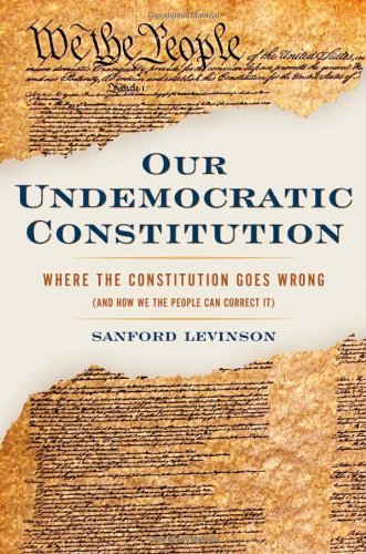 Sanford Levinson Our Undemocratic Constitution Where The Constitution Goes Wrong 