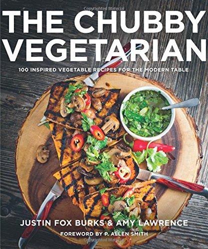 Justin Fox Burks/The Chubby Vegetarian@ 100 Inspired Vegetable Recipes for the Modern Tab