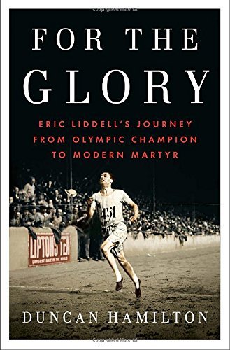 Duncan Hamilton/For the Glory@ Eric Liddell's Journey from Olympic Champion to M