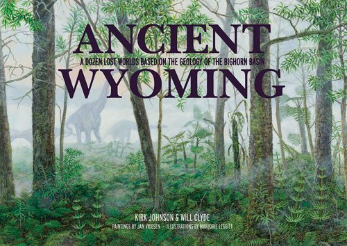 Kirk Johnson Ancient Wyoming A Dozen Lost Worlds Based On The Geology Of The B 