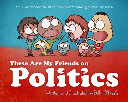 Billy O'Keefe/These Are My Friends on Politics@ A Children's Book for Adults Who Occasionally Beh