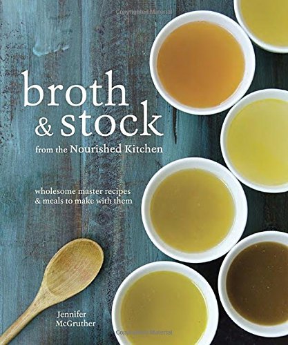 Jennifer McGruther/Broth and Stock from the Nourished Kitchen@Wholesome Master Recipes for Bone, Vegetable, and