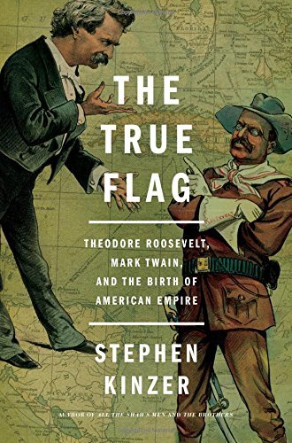Stephen Kinzer/The True Flag@Theodore Roosevelt, Mark Twain, and the Birth of American Empire