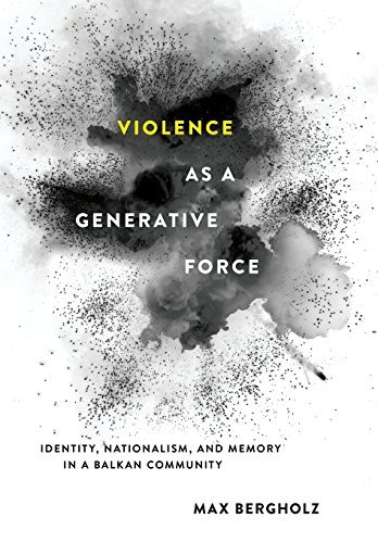 Max Bergholz Violence As A Generative Force Identity Nationalism And Memory In A Balkan Com 
