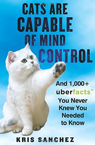Kris Sanchez/Cats Are Capable of Mind Control@And 1,000+ Uberfacts You Never Knew You Needed to