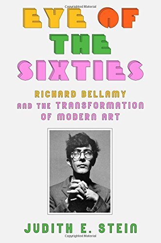 Judith E. Stein/Eye of the Sixties@ Richard Bellamy and the Transformation of Modern