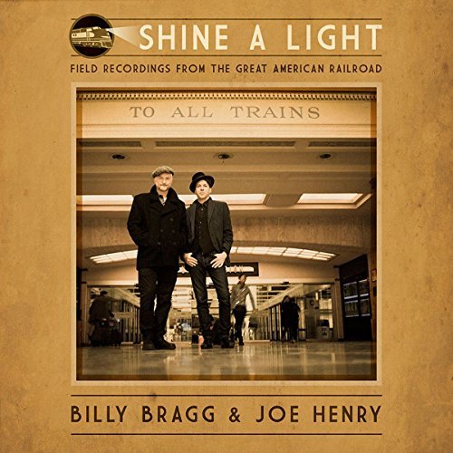 Billy Bragg & Joe Henry/Shine A Light: Field Recordings From The Great American Railroad