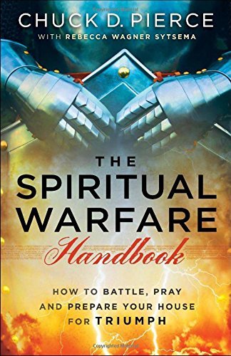 Chuck D. Pierce/The Spiritual Warfare Handbook@ How to Battle, Pray and Prepare Your House for Tr