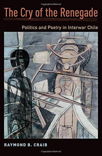 Raymond B. Craib The Cry Of The Renegade Politics And Poetry In Interwar Chile 