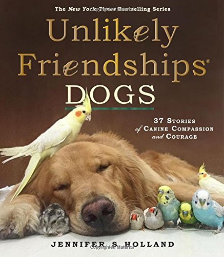 Jennifer S. Holland/Unlikely Friendships@ Dogs: 37 Stories of Canine Compassion and Courage