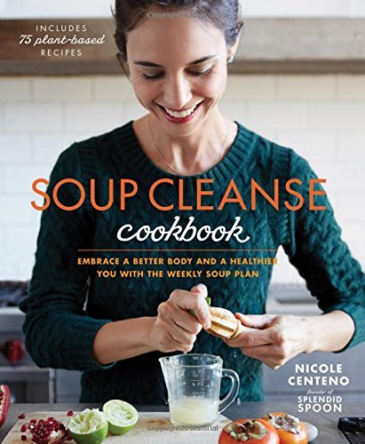 Nicole Centeno Soup Cleanse Cookbook Embrace A Better Body And A Healthier You With Th 