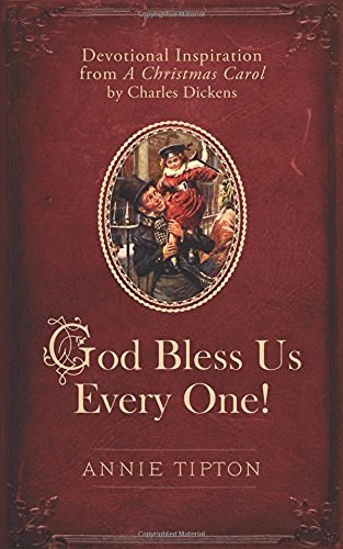 Annie Tipton God Bless Us Every One! Devotional Inspiration From A Christmas Carol By 