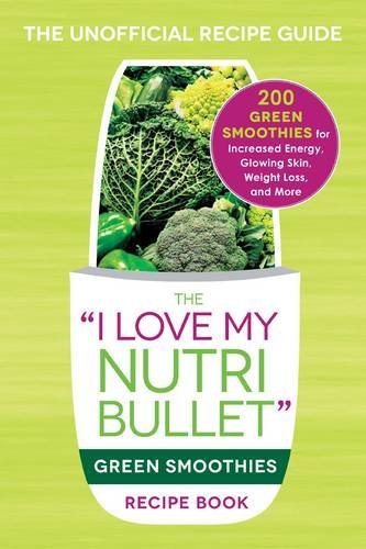 Adams Media The I Love My Nutribullet Green Smoothies Recipe B 200 Healthy Smoothie Recipes For Weight Loss Hea 