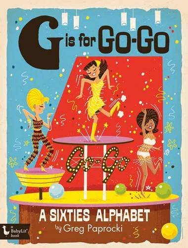 Greg Paprocki G Is For Go Go A Sixties Alphabet A Sixties Alphabet 