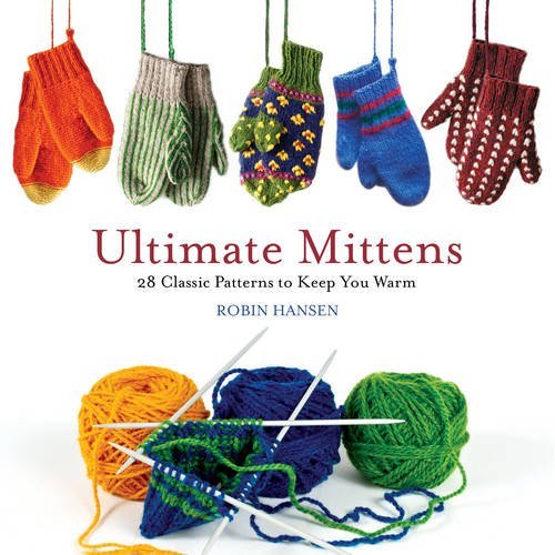 Robin Hansen Ultimate Mittens 28 Classic Patterns To Keep You Warm 
