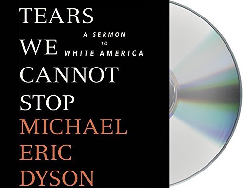 Michael Eric Dyson Tears We Cannot Stop A Sermon To White America 