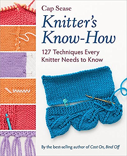 Cap Sease Knitter's Know How 127 Techniques Every Knitter Needs To Know 