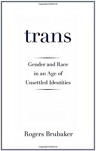 Rogers Brubaker/Trans@ Gender and Race in an Age of Unsettled Identities