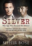 Mihir Bose Silver The Spy Who Fooled The Nazis The Most Remarkable 