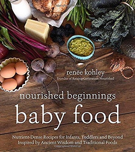 Renee Kohley/Nourished Beginnings Baby Food@Nutrient-Dense Recipes for Infants, Toddlers and
