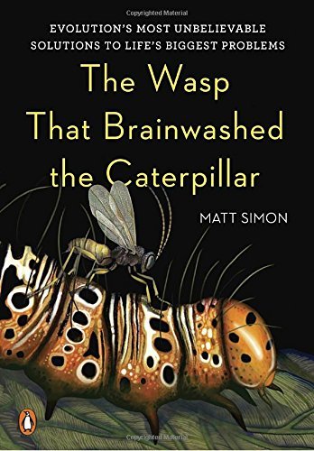 Matt Simon The Wasp That Brainwashed The Caterpillar Evolution's Most Unbelievable Solutions To Life's 