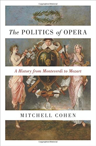 Mitchell Cohen The Politics Of Opera A History From Monteverdi To Mozart 