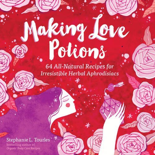 Stephanie L. Tourles Making Love Potions 64 All Natural Recipes For Irresistible Herbal Ap 