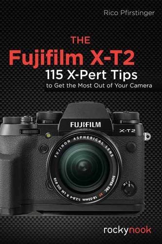 Rico Pfirstinger/The Fujifilm X-T2@ 120 X-Pert Tips to Get the Most Out of Your Camer