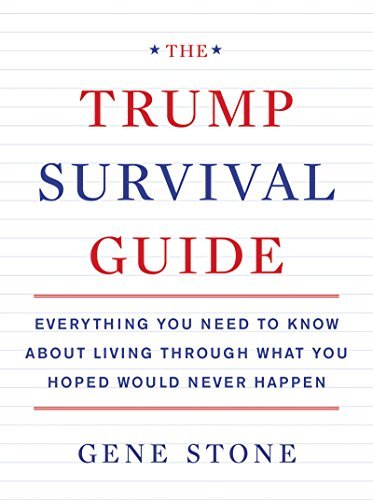 Gene Stone/Trump Survival Guide,The@Everything You Need To Know About Living Through What You Hoped Would Never Happen