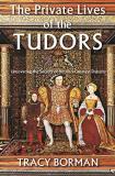 Tracy Borman The Private Lives Of The Tudors Uncovering The Secrets Of Britain's Greatest Dyna 