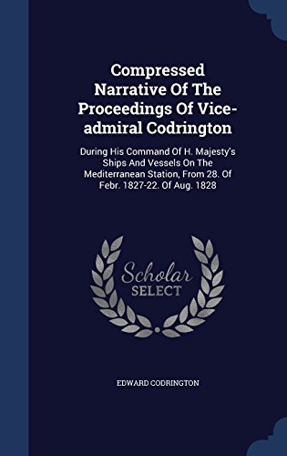 Edward Codrington/Compressed Narrative of the Proceedings of Vice-Ad@ During His Command of H. Majesty's Ships and Vess