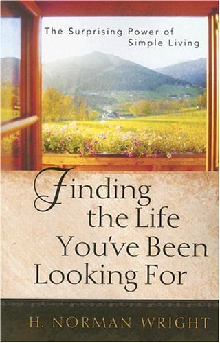 H. Norman Wright/Finding the Life You've Been Looking for@ The Surprising Power of Simple Living