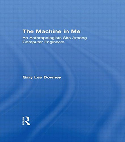 Gary Lee Downey/The Machine in Me@ An Anthropologist Sits Among Computer Engineers