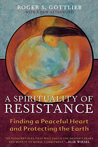 Roger S. Gottlieb/A Spirituality of Resistance@ Finding a Peaceful Heart and Protecting the Earth@Revised