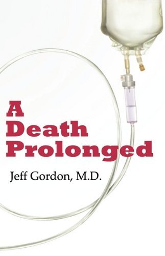Jeffrey Paul Gordon/A Death Prolonged@ Answers to Difficult End-Of-Life Issues Like Code