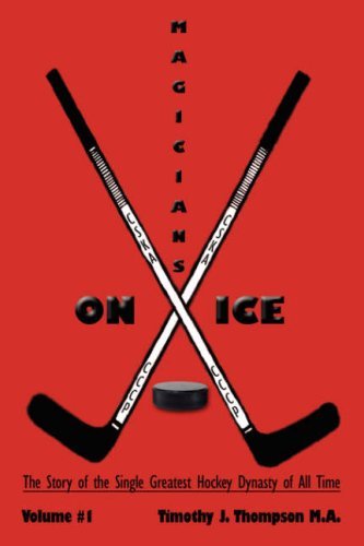Timothy J. Thompson/Magicians on Ice@ The Story of the Single Greatest Hockey Dynasty o