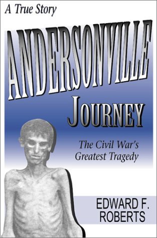 Edward F. Roberts/Andersonville Journey@ The Civil War's Greatest Tragedy