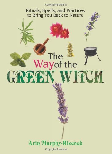 Arin Murphy Hiscock Way Of The Green Witch The Rituals Spells And Practices To Bring You Back 