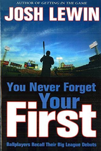 Josh Lewin/You Never Forget Your First@ Ballplayers Recall Their Big League Debuts